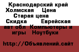 Краснодарский край Холмская  › Цена ­ 18 › Старая цена ­ 18 › Скидка ­ 5 - Еврейская авт.обл. Компьютеры и игры » Ноутбуки   